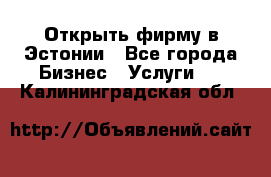 Открыть фирму в Эстонии - Все города Бизнес » Услуги   . Калининградская обл.